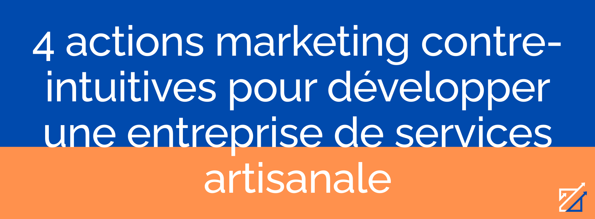4 actions marketing contre-intuitives pour développer une entreprise de services artisanale