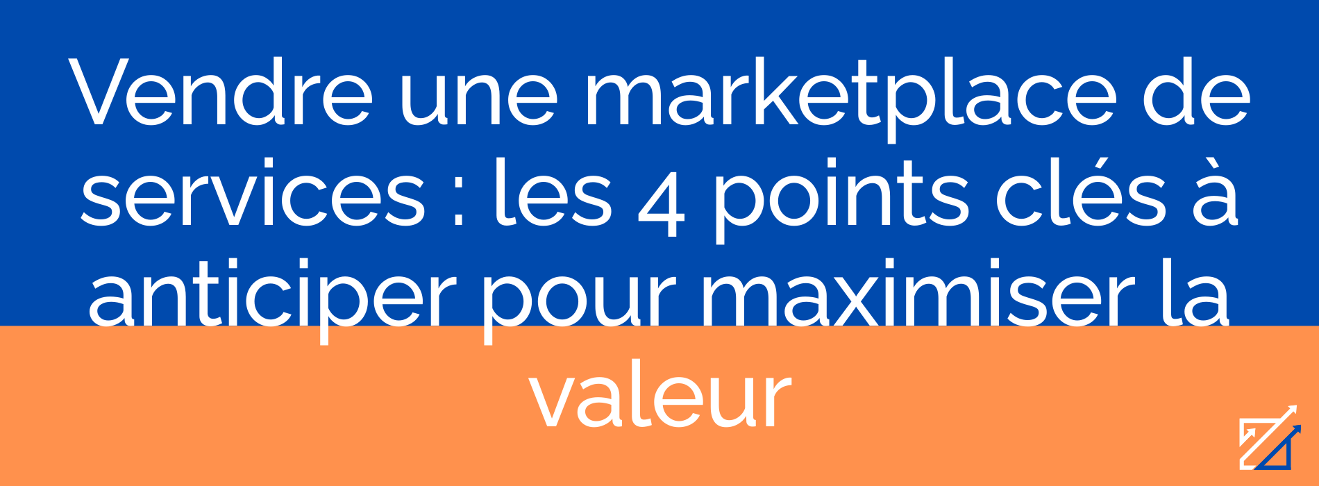 Vendre une marketplace de services : les 4 points clés à anticiper pour maximiser la valeur