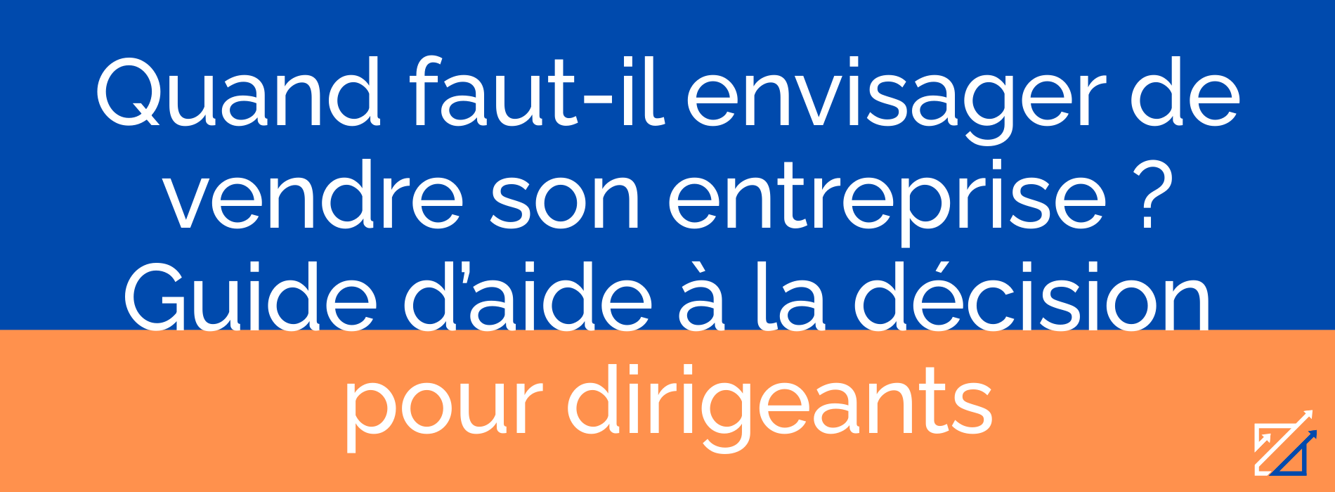 Quand faut-il envisager de vendre son entreprise ? Guide d’aide à la décision pour dirigeants