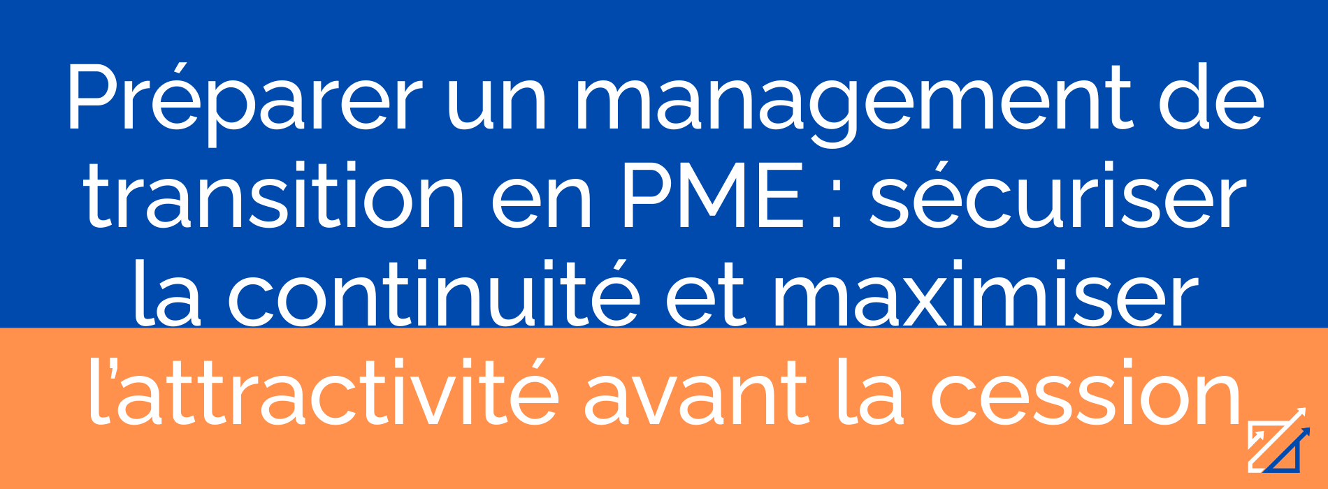 Préparer un management de transition en PME : sécuriser la continuité et maximiser l’attractivité avant la cession