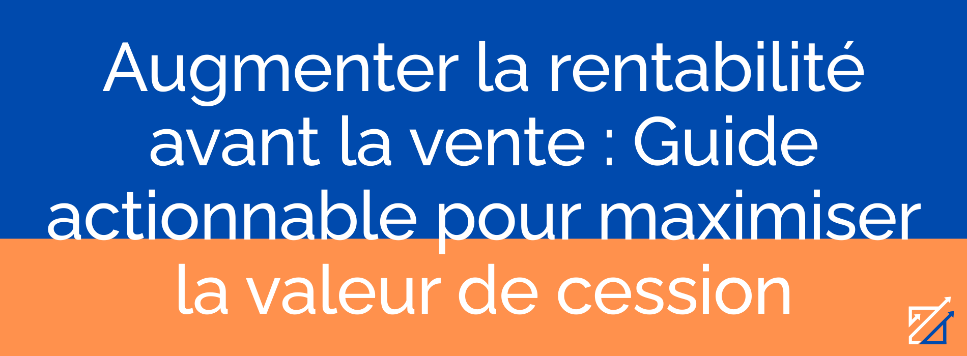Augmenter la rentabilité avant la vente : Guide actionnable pour maximiser la valeur de cession