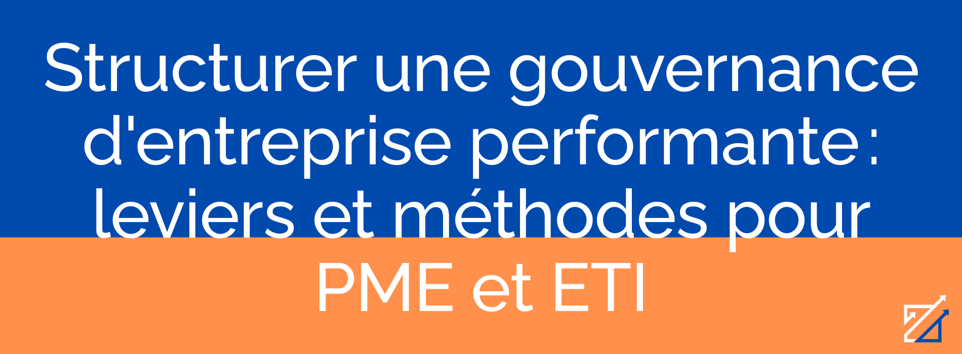Structurer une gouvernance d'entreprise performante : leviers et méthodes pour PME et ETI