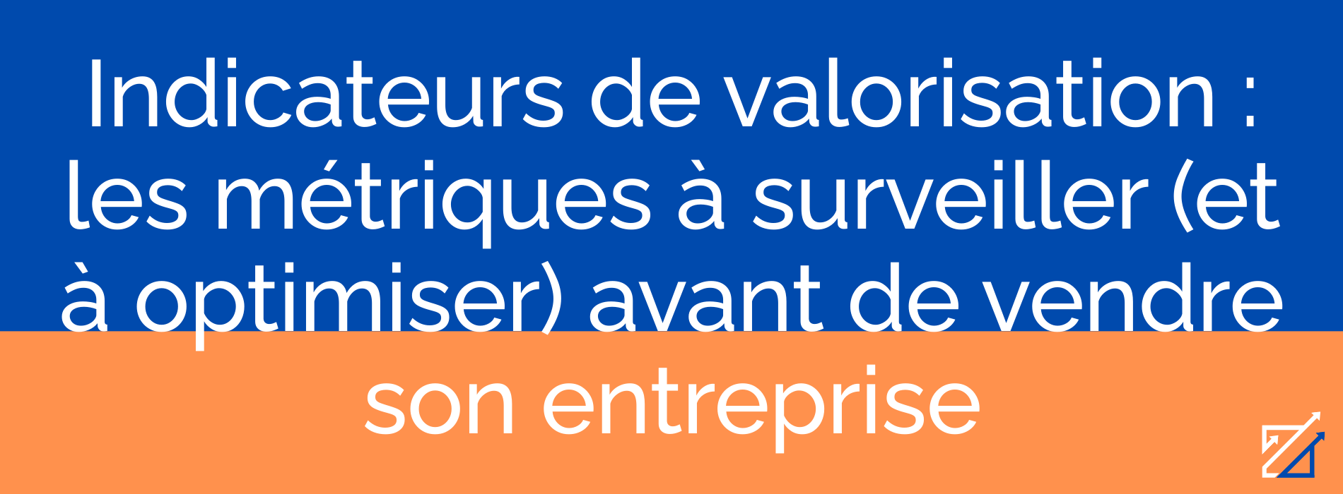 Indicateurs de valorisation : les métriques à surveiller (et à optimiser) avant de vendre son entreprise