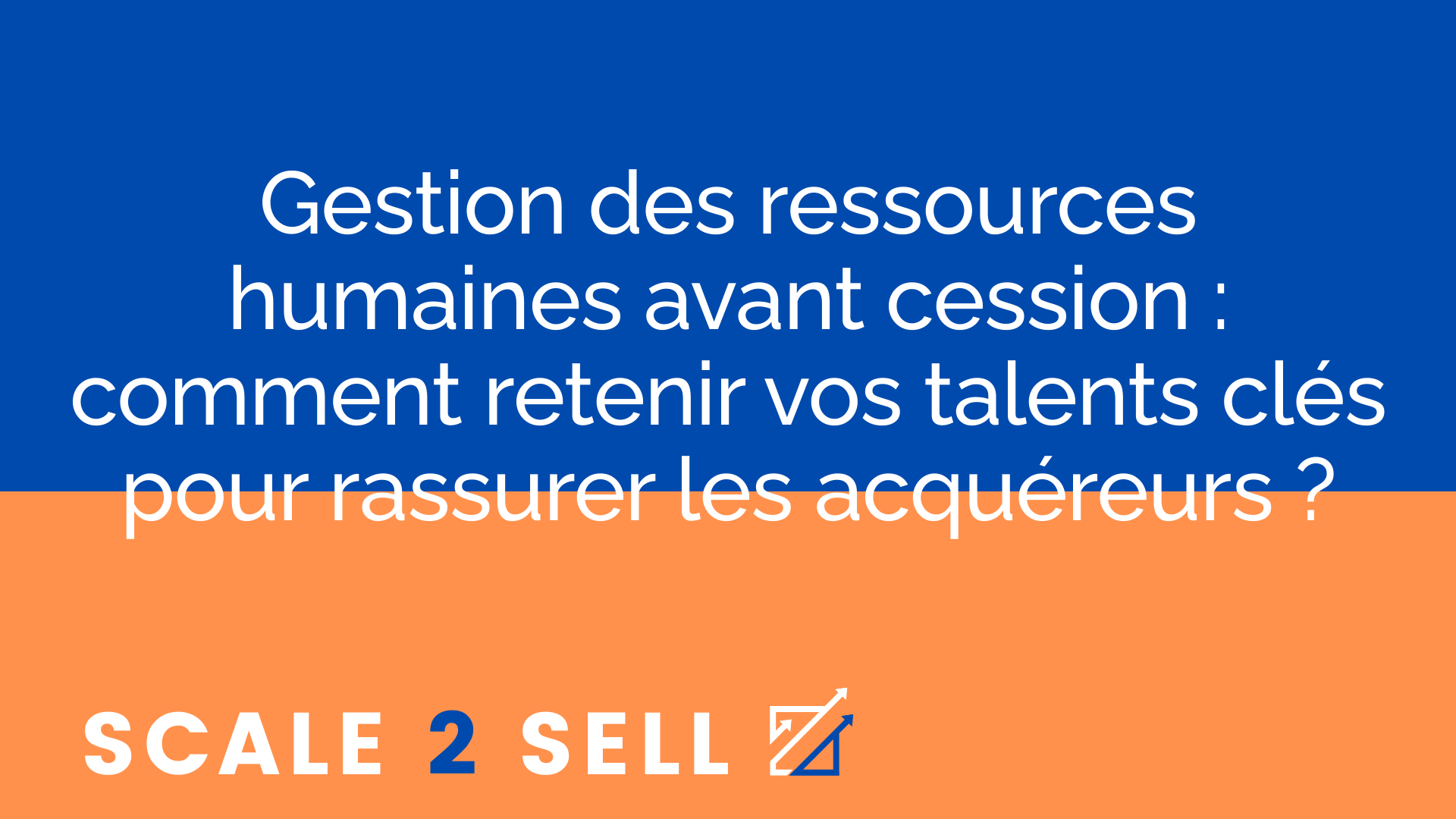 Gestion des ressources humaines avant cession : comment retenir vos talents clés pour rassurer les acquéreurs ?