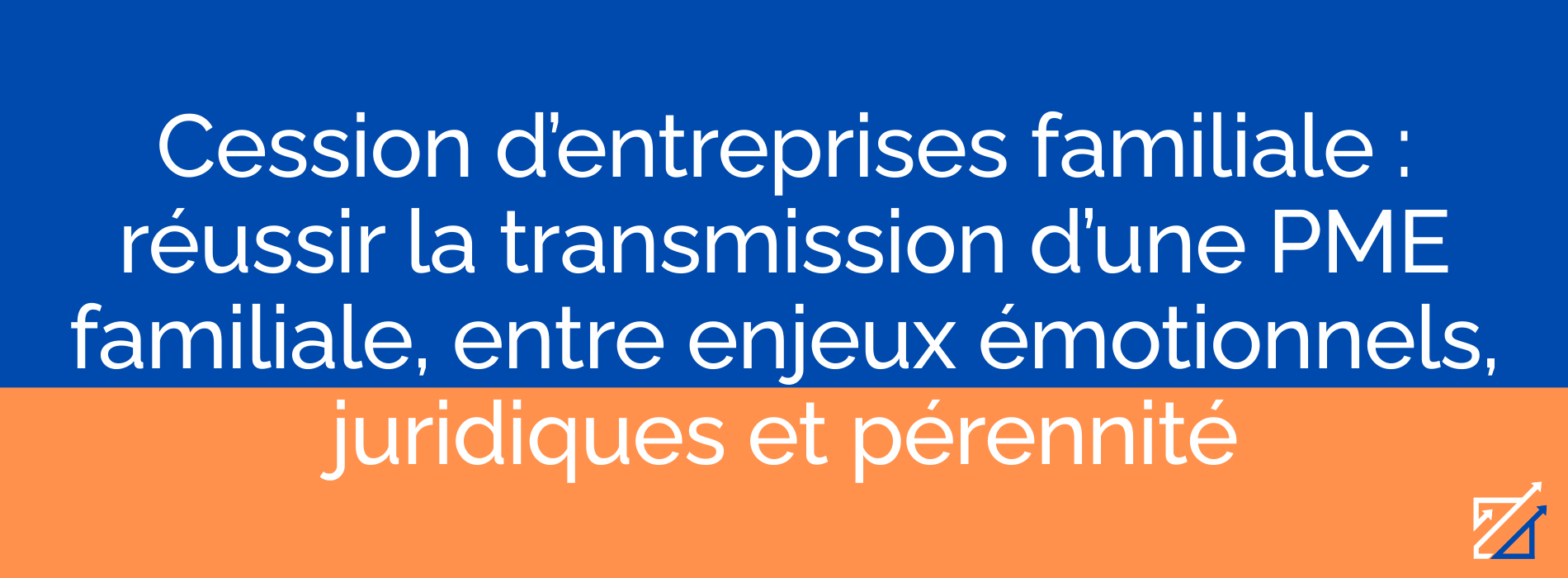 Cession d’entreprises familiale : réussir la transmission d’une PME familiale, entre enjeux émotionnels, juridiques et pérennité