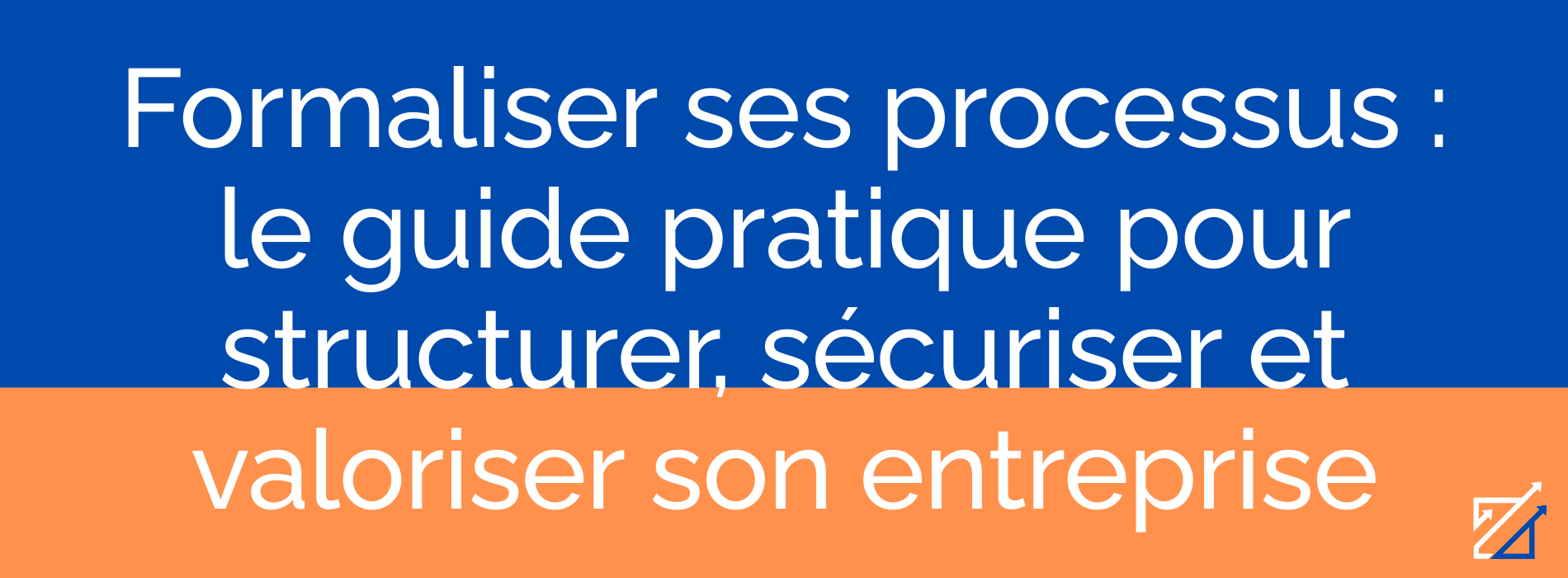 Formaliser ses processus : le guide pratique pour structurer, sécuriser et valoriser son entreprise