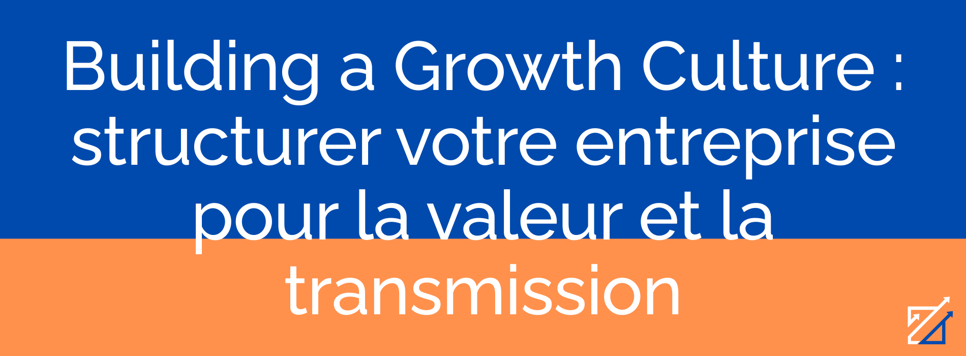 Building a Growth Culture : structurer votre entreprise pour la valeur et la transmission