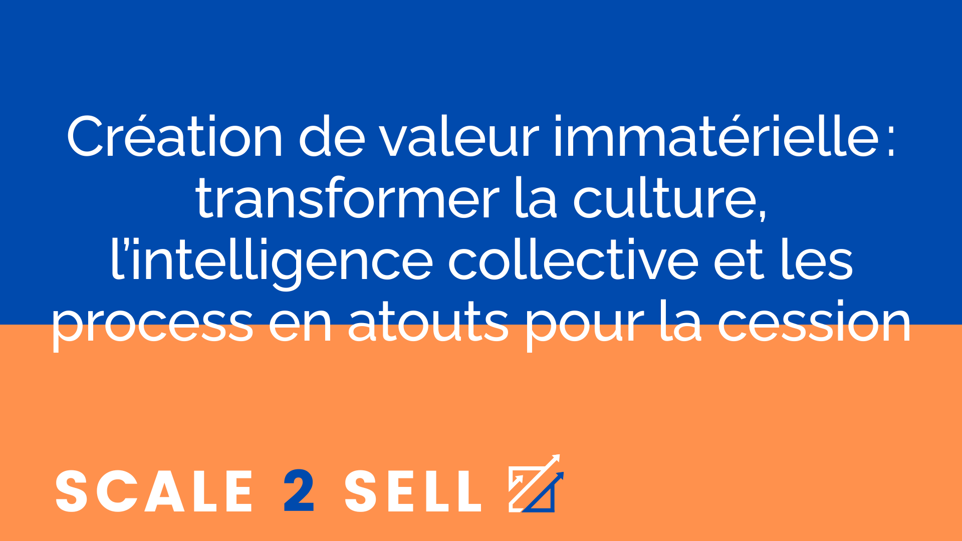 Création de valeur immatérielle : transformer la culture, l’intelligence collective et les process en atouts pour la cession