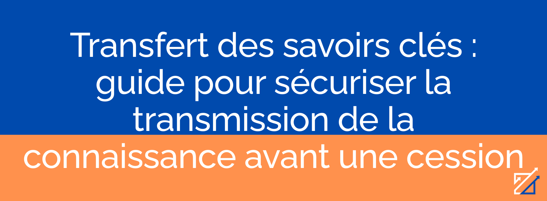 Transfert des savoirs clés : guide pour sécuriser la transmission de la connaissance avant une cession