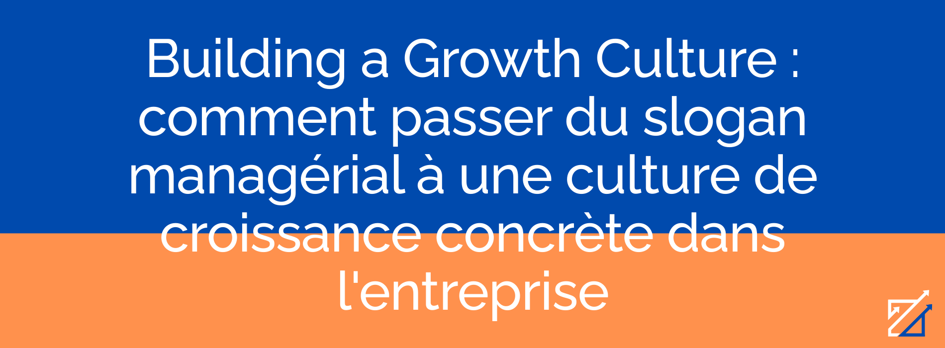 Building a Growth Culture : comment passer du slogan managérial à une culture de croissance concrète dans l'entreprise