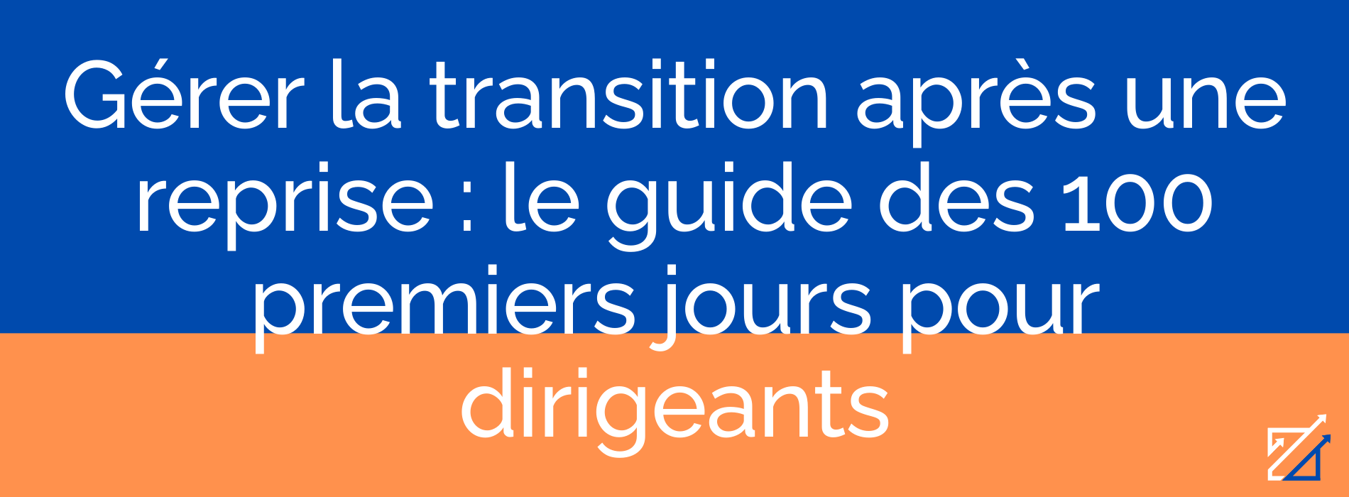 Gérer la transition après une reprise : le guide des 100 premiers jours pour dirigeants