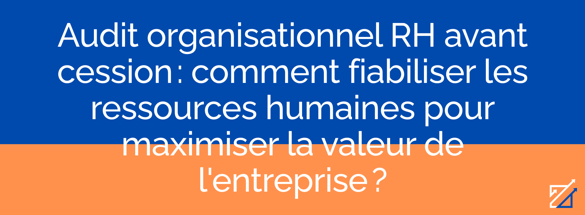 Audit organisationnel RH avant cession : comment fiabiliser les ressources humaines pour maximiser la valeur de l'entreprise ?