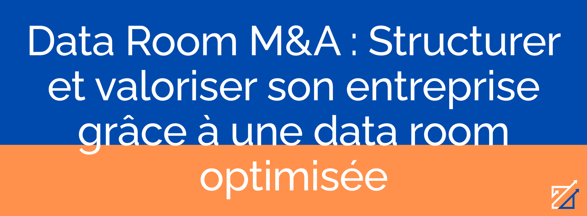 Data Room M&A : Structurer et valoriser son entreprise grâce à une data room optimisée