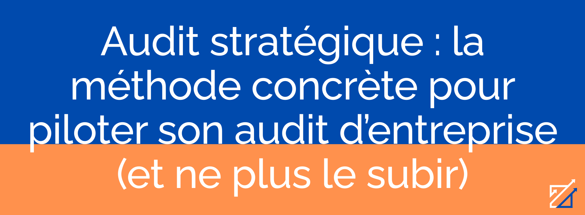 Audit stratégique : la méthode concrète pour piloter son audit d’entreprise (et ne plus le subir)