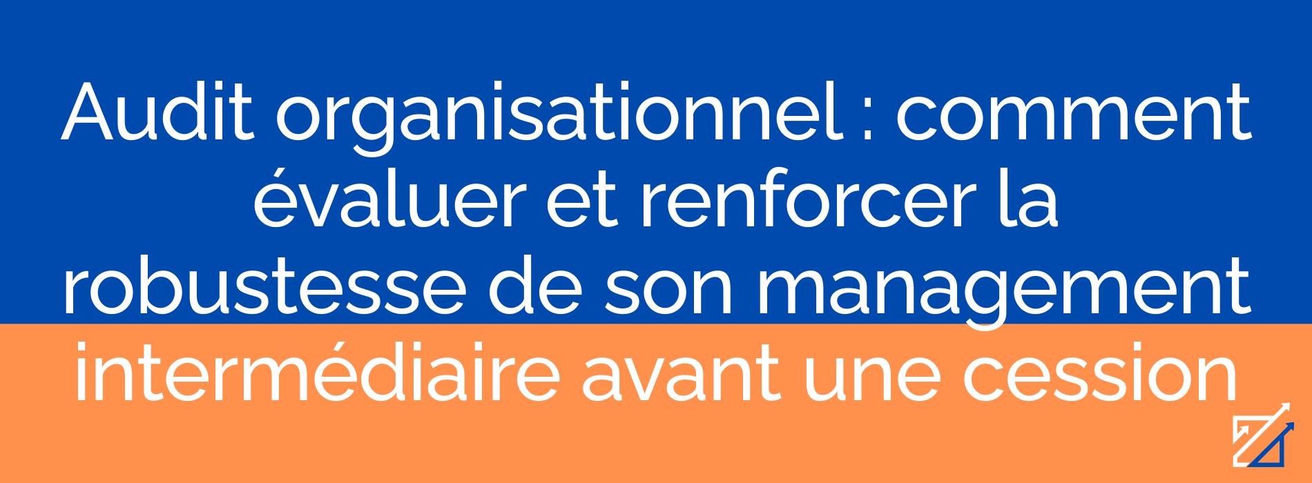 Audit organisationnel : comment évaluer et renforcer la robustesse de son management intermédiaire avant une cession