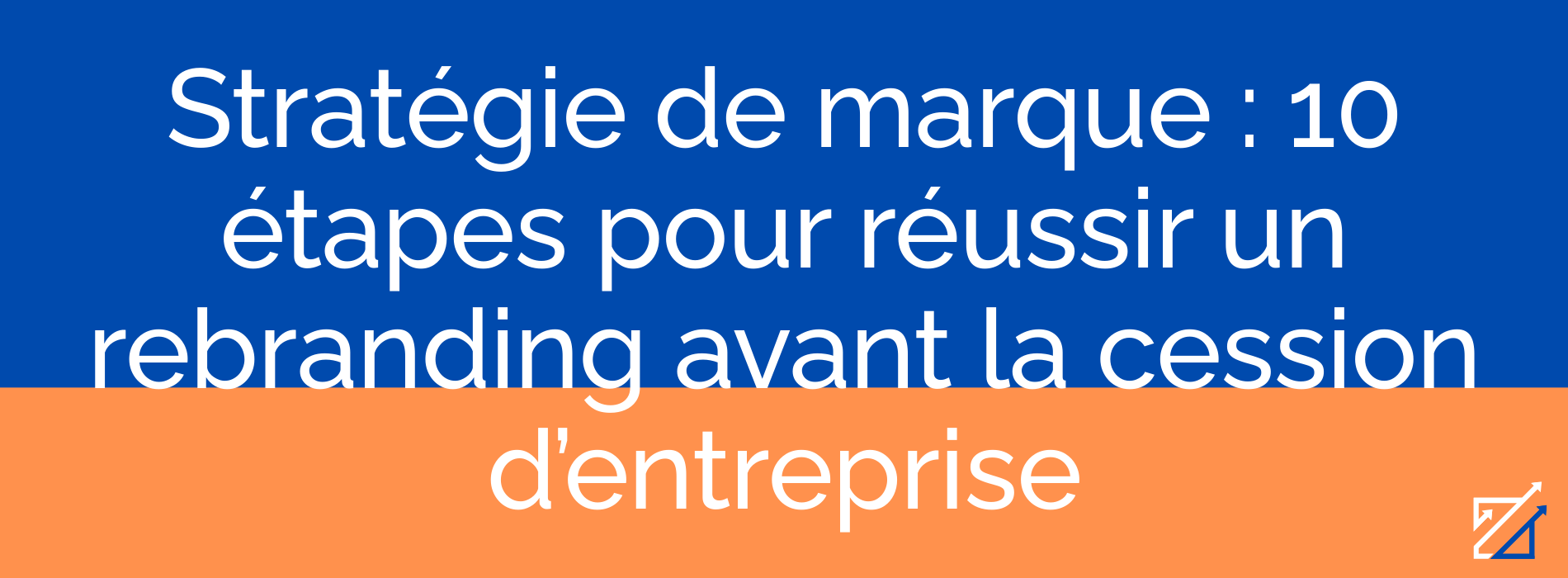 Stratégie de marque : 10 étapes pour réussir un rebranding avant la cession d’entreprise