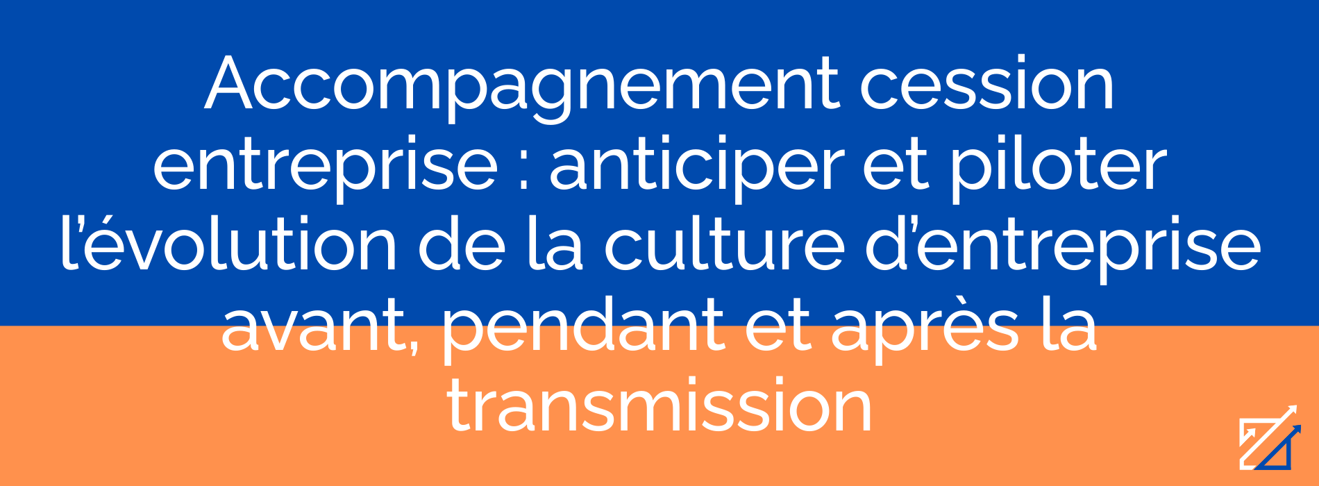Accompagnement cession entreprise : anticiper et piloter l’évolution de la culture d’entreprise avant, pendant et après la transmission