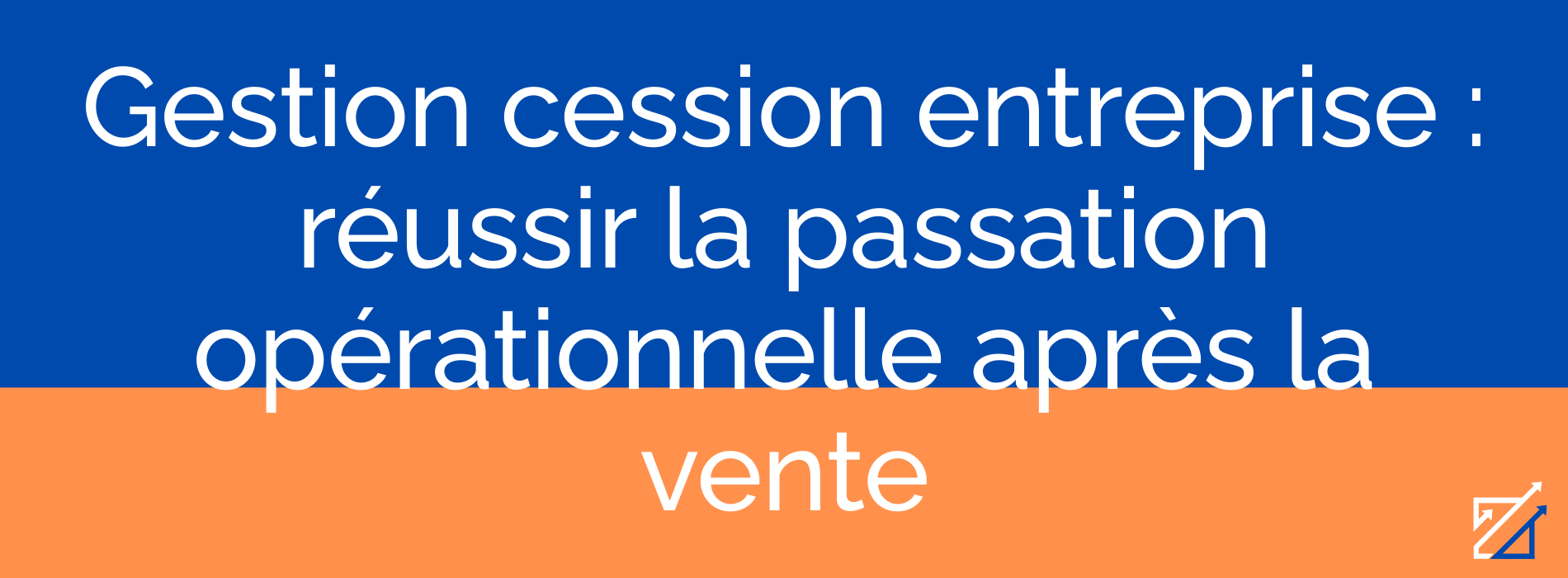 Gestion cession entreprise : réussir la passation opérationnelle après la vente