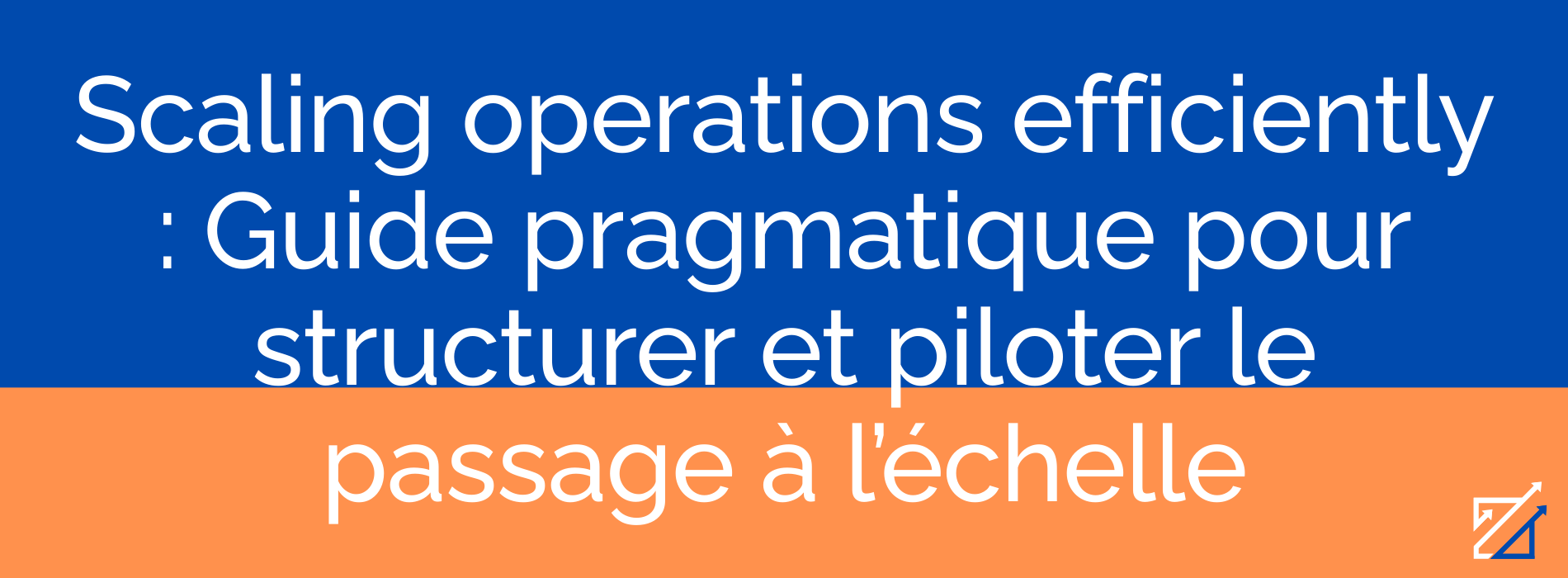 Scaling operations efficiently : Guide pragmatique pour structurer et piloter le passage à l’échelle