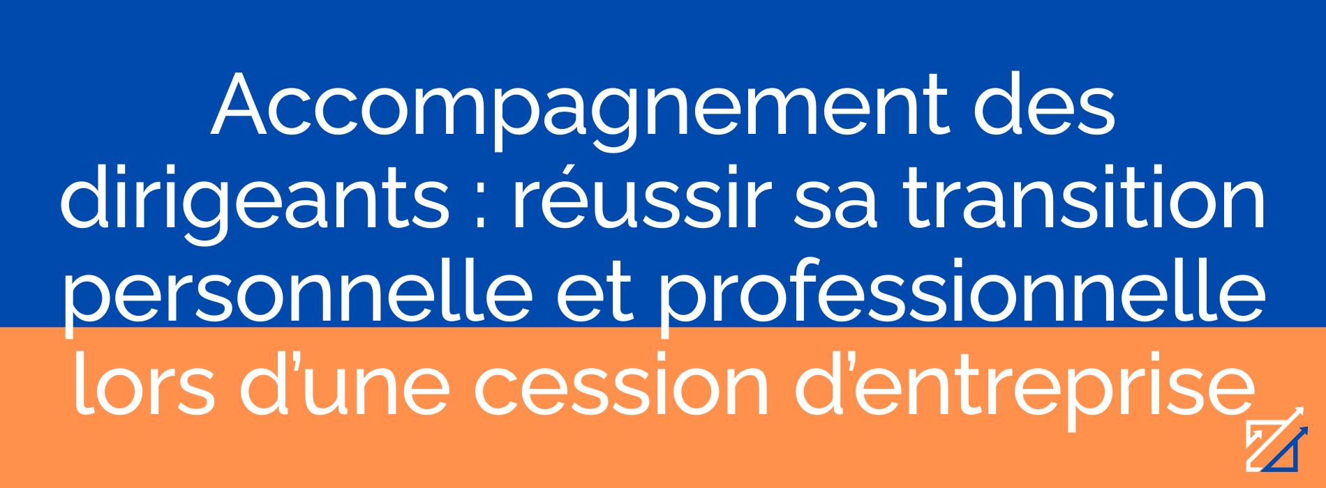 Accompagnement des dirigeants : réussir sa transition personnelle et professionnelle lors d’une cession d’entreprise
