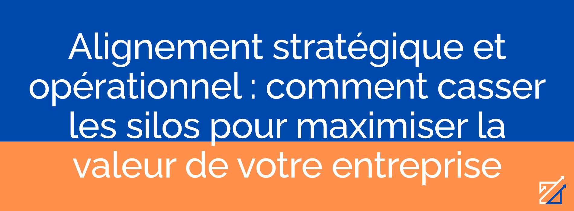 Alignement stratégique et opérationnel : comment casser les silos pour maximiser la valeur de votre entreprise
