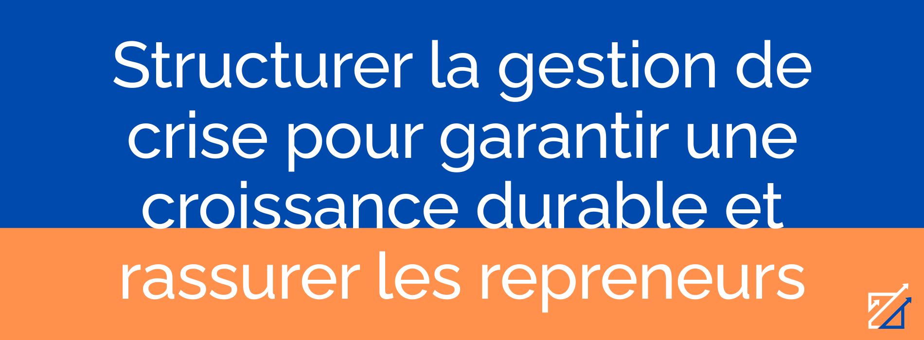 Structurer la gestion de crise pour garantir une croissance durable et rassurer les repreneurs