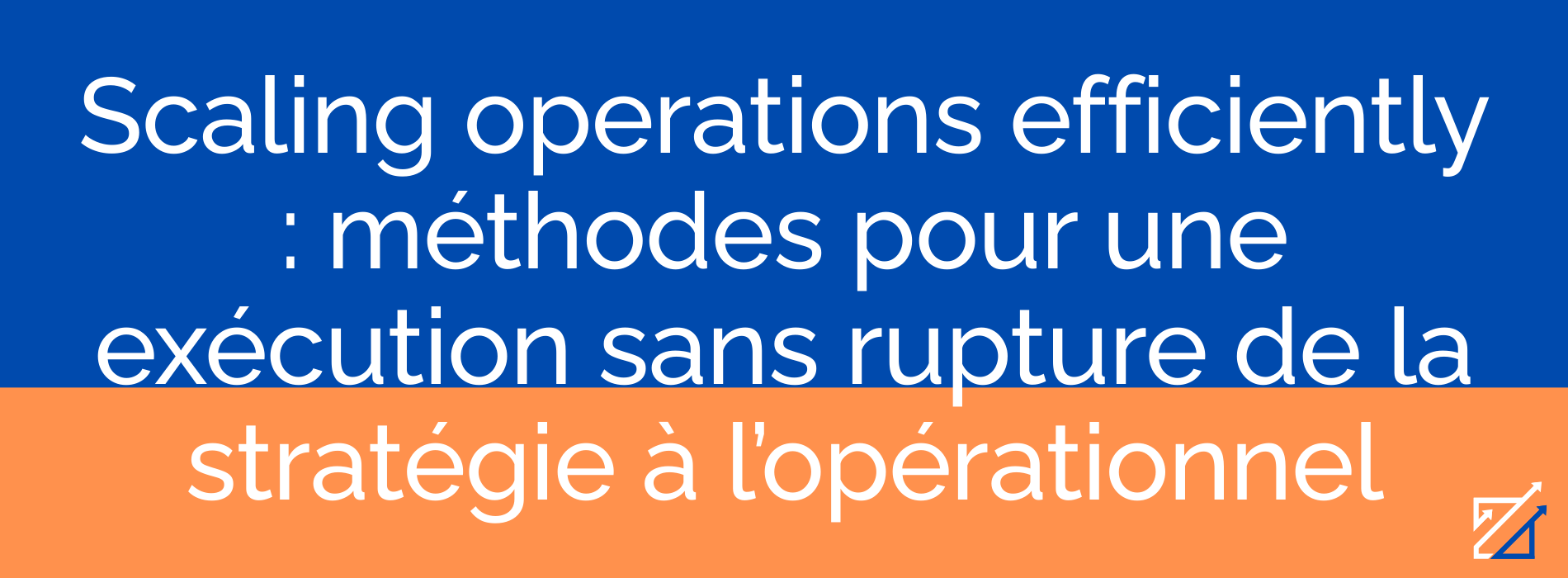 Scaling operations efficiently : méthodes pour une exécution sans rupture de la stratégie à l’opérationnel