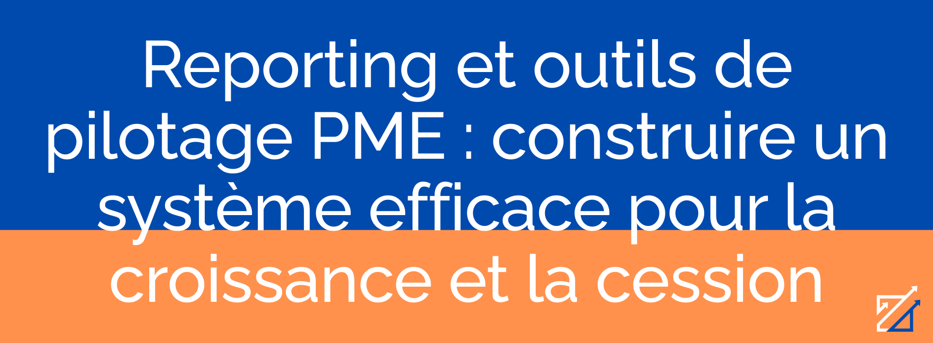 Reporting et outils de pilotage PME : construire un système efficace pour la croissance et la cession