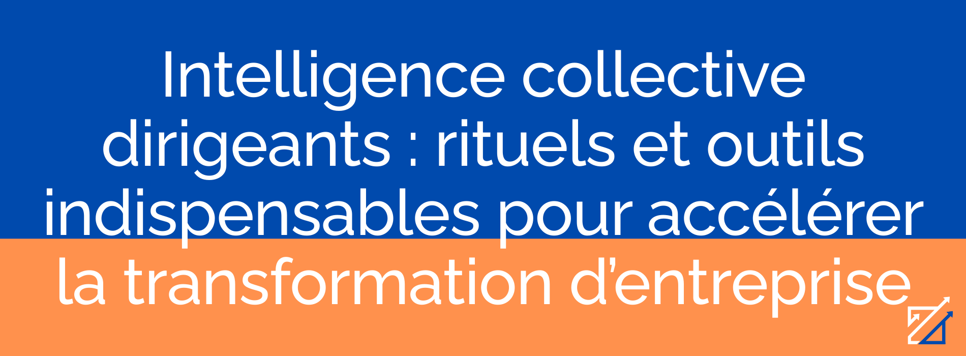 Intelligence collective dirigeants : rituels et outils indispensables pour accélérer la transformation d’entreprise