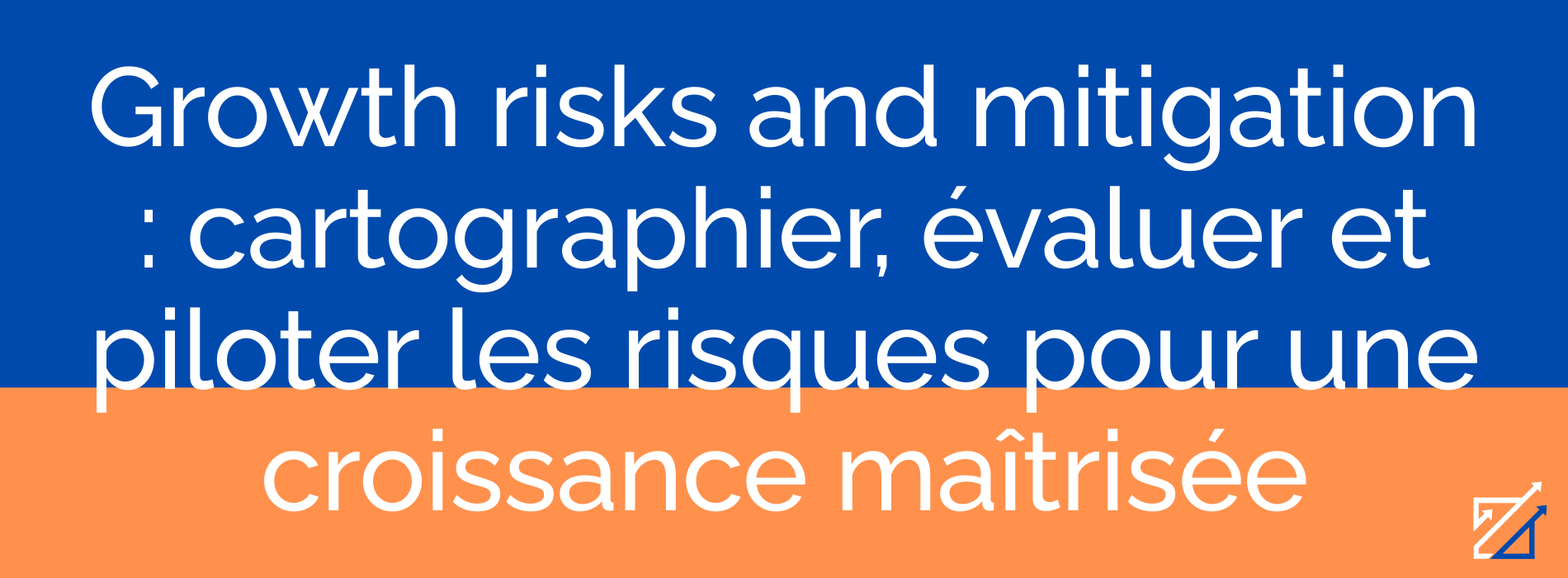 Growth risks and mitigation : cartographier, évaluer et piloter les risques pour une croissance maîtrisée