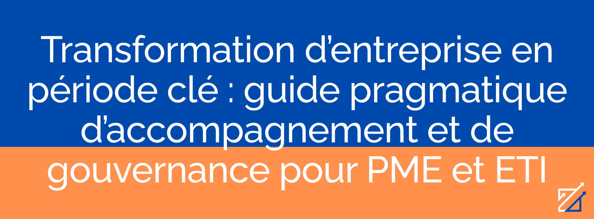 Transformation d’entreprise en période clé : guide pragmatique d’accompagnement et de gouvernance pour PME et ETI