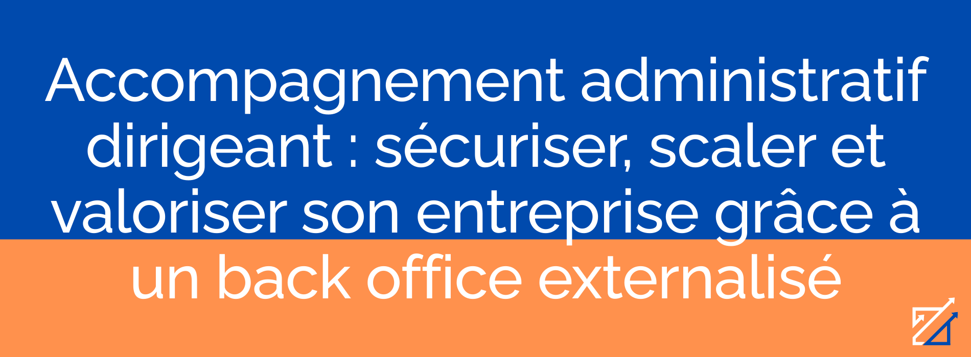 Accompagnement administratif dirigeant : sécuriser, scaler et valoriser son entreprise grâce à un back office externalisé