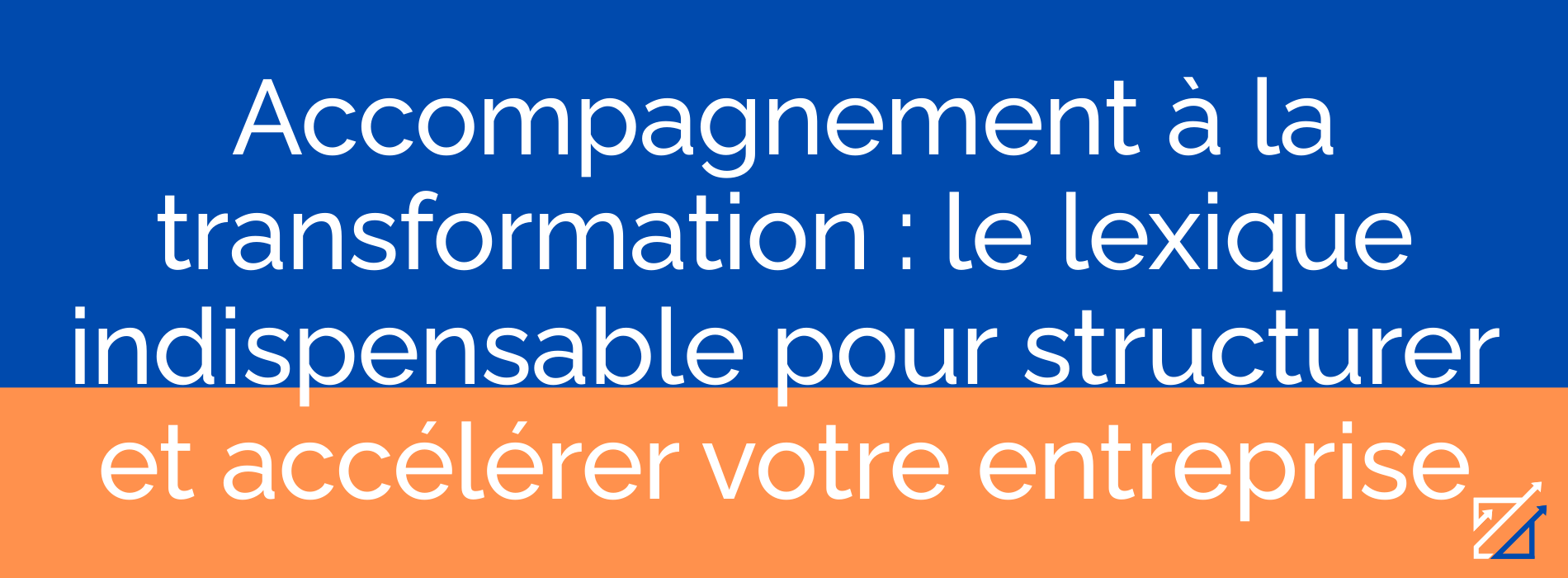 Accompagnement à la transformation : le lexique indispensable pour structurer et accélérer votre entreprise