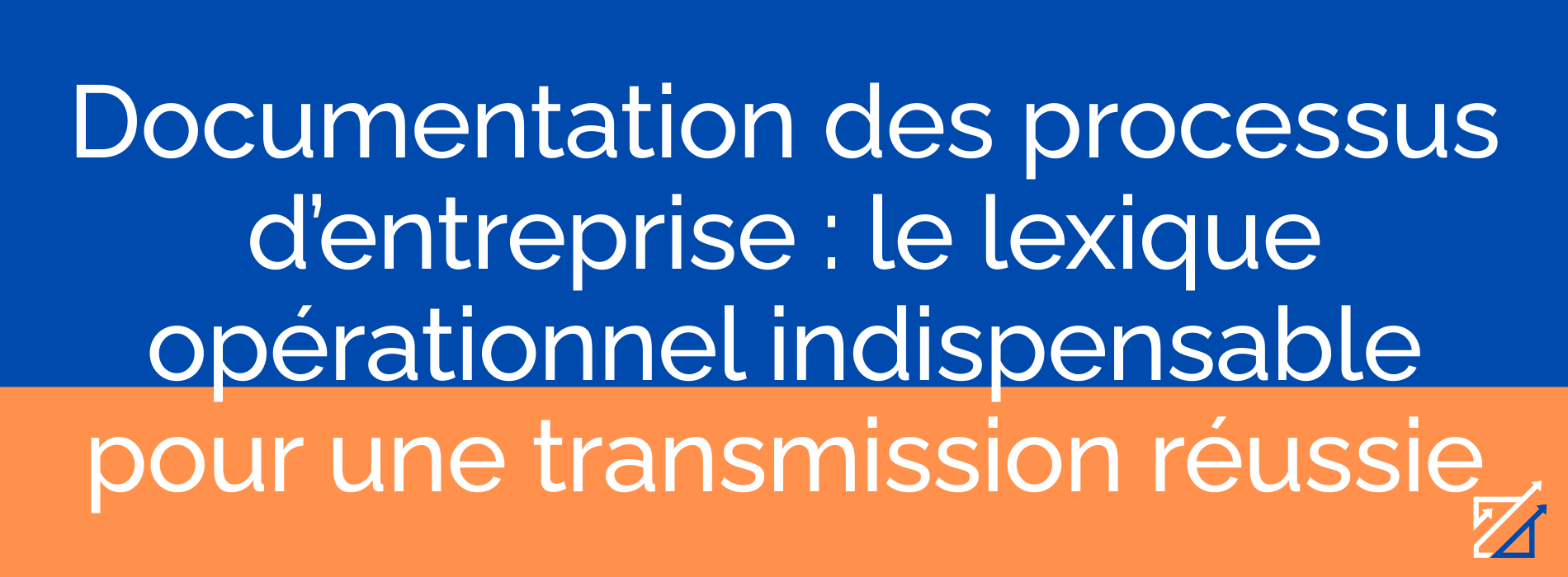 Documentation des processus d’entreprise : le lexique opérationnel indispensable pour une transmission réussie