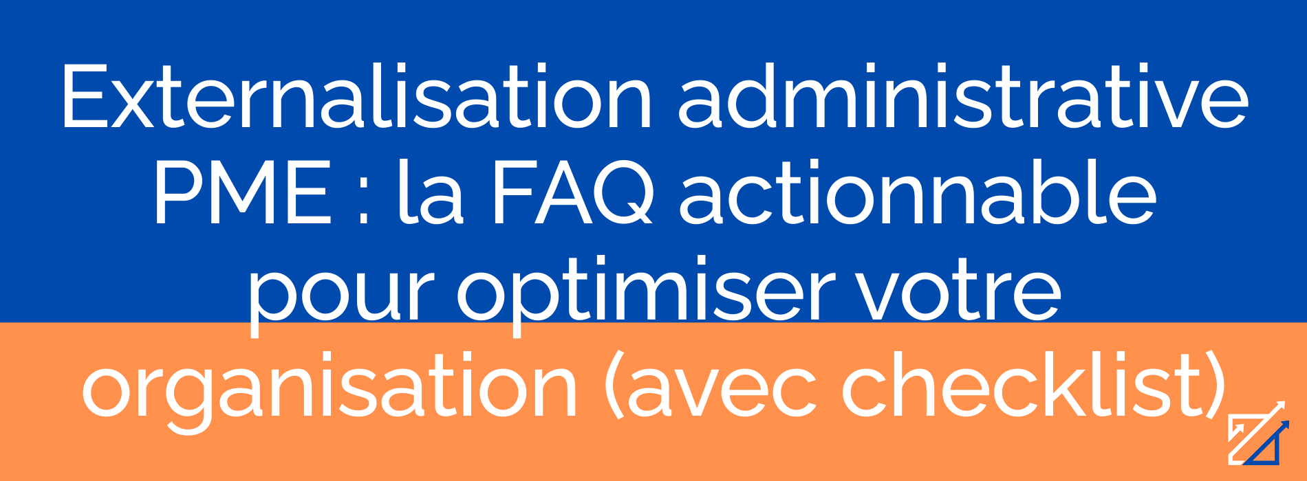 Externalisation administrative PME : la FAQ actionnable pour optimiser votre organisation (avec checklist)