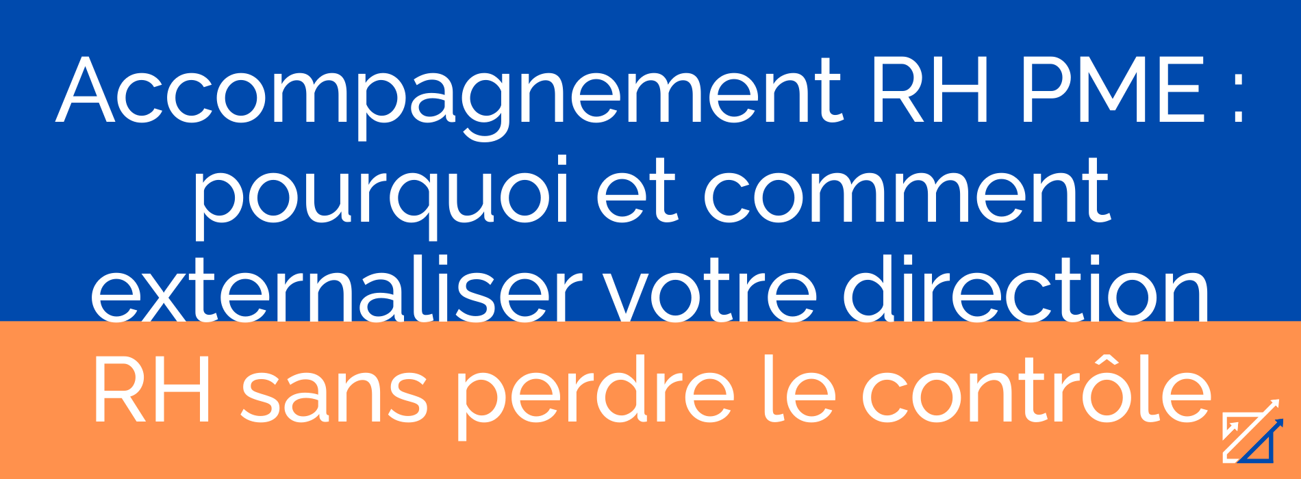 Accompagnement RH PME : pourquoi et comment externaliser votre direction RH sans perdre le contrôle