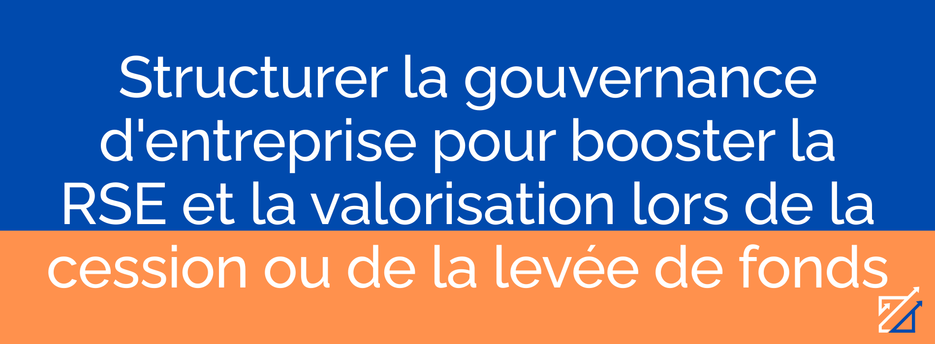 Structurer la gouvernance d'entreprise pour booster la RSE et la valorisation lors de la cession ou de la levée de fonds