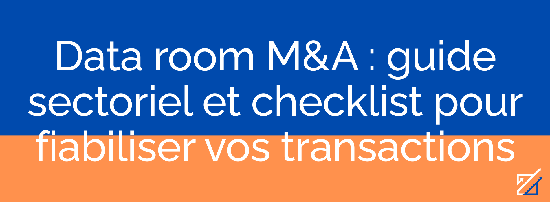 Data room M&A : guide sectoriel et checklist pour fiabiliser vos transactions