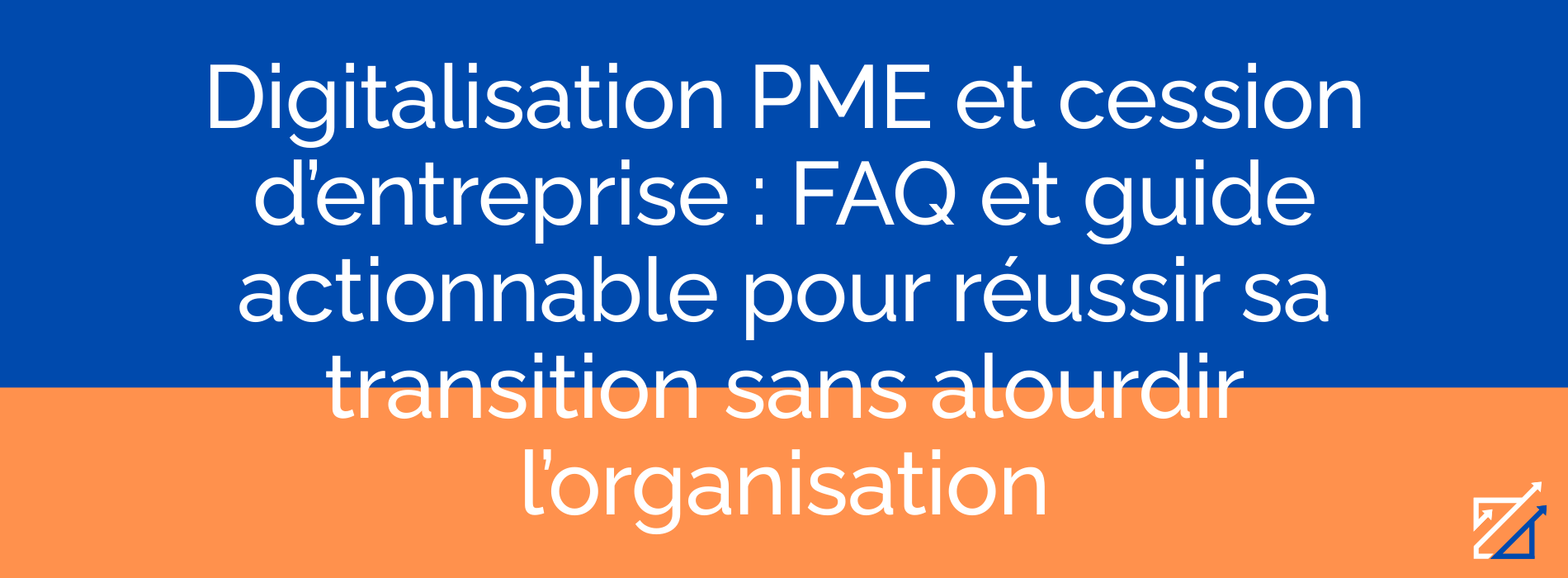 Digitalisation PME et cession d’entreprise : FAQ et guide actionnable pour réussir sa transition sans alourdir l’organisation