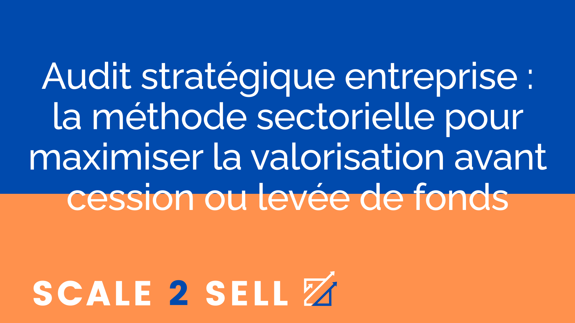 Audit stratégique entreprise : la méthode sectorielle pour maximiser la valorisation avant cession ou levée de fonds