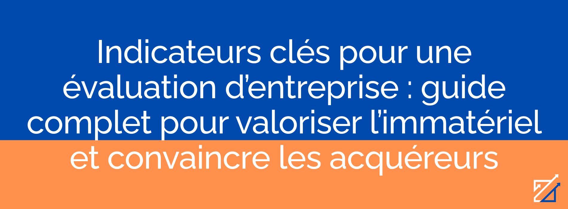 Indicateurs clés pour une évaluation d’entreprise : guide complet pour valoriser l’immatériel et convaincre les acquéreurs