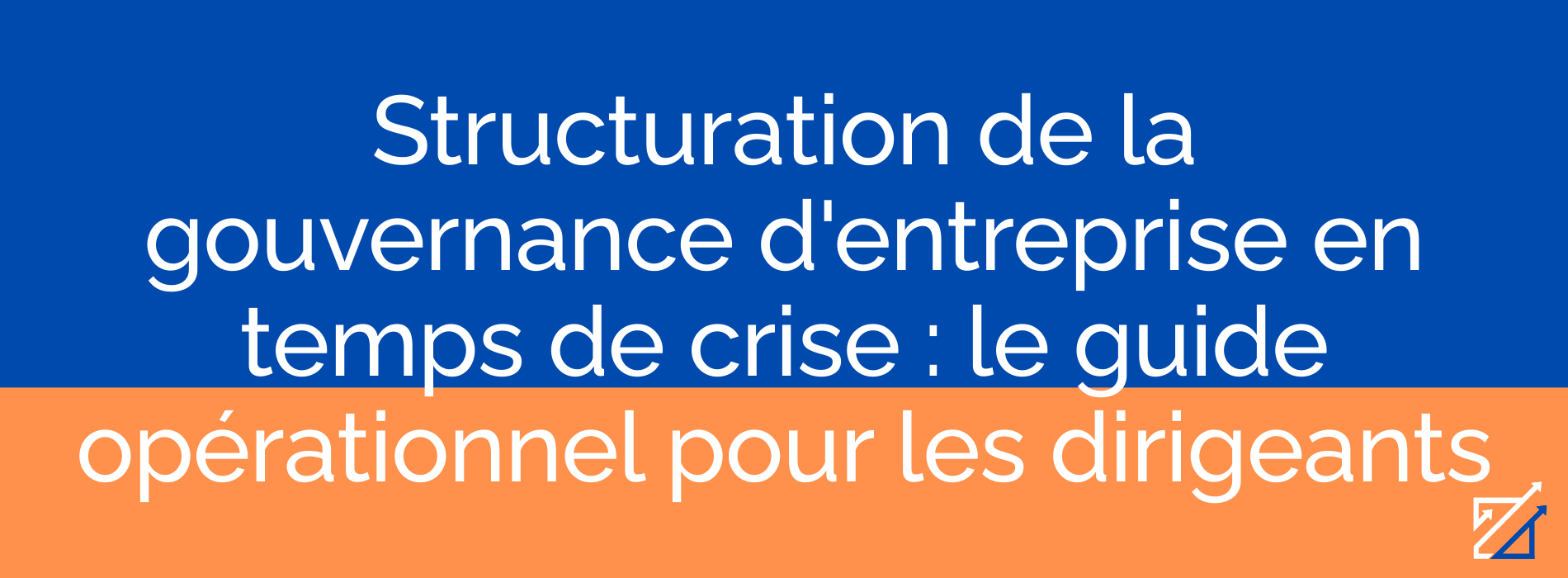 Structuration de la gouvernance d'entreprise en temps de crise : le guide opérationnel pour les dirigeants