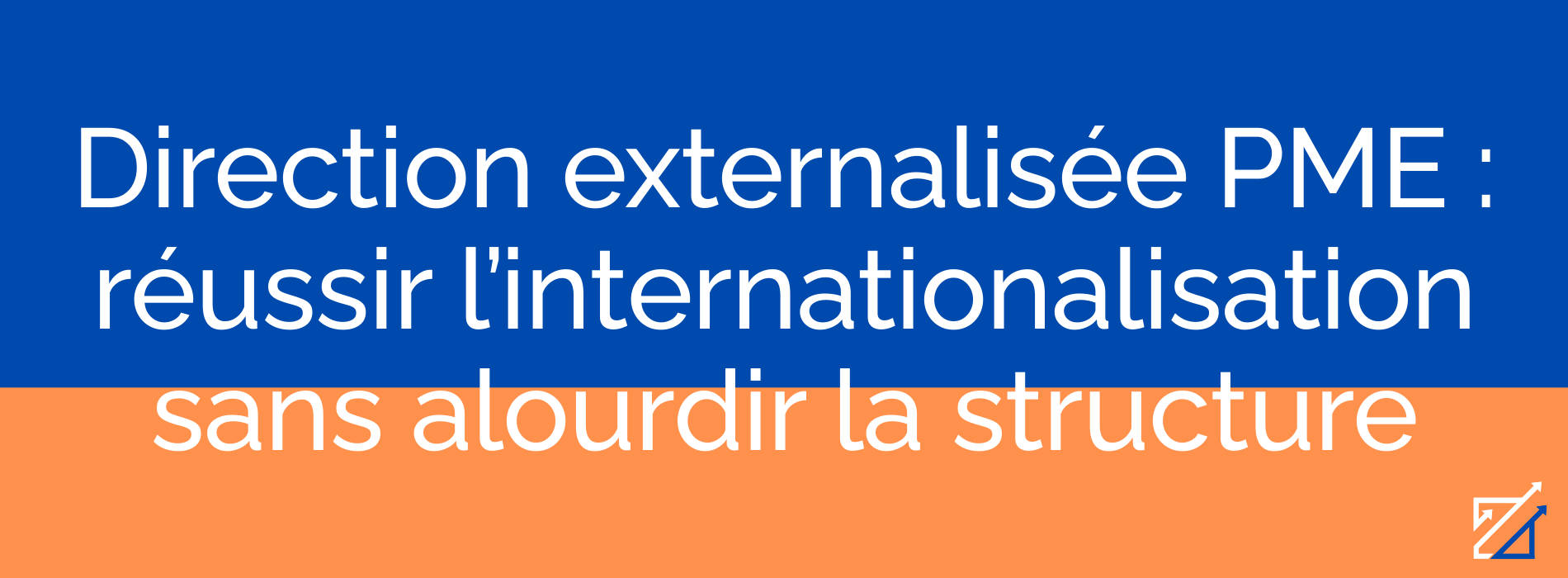 Direction externalisée PME : réussir l’internationalisation sans alourdir la structure