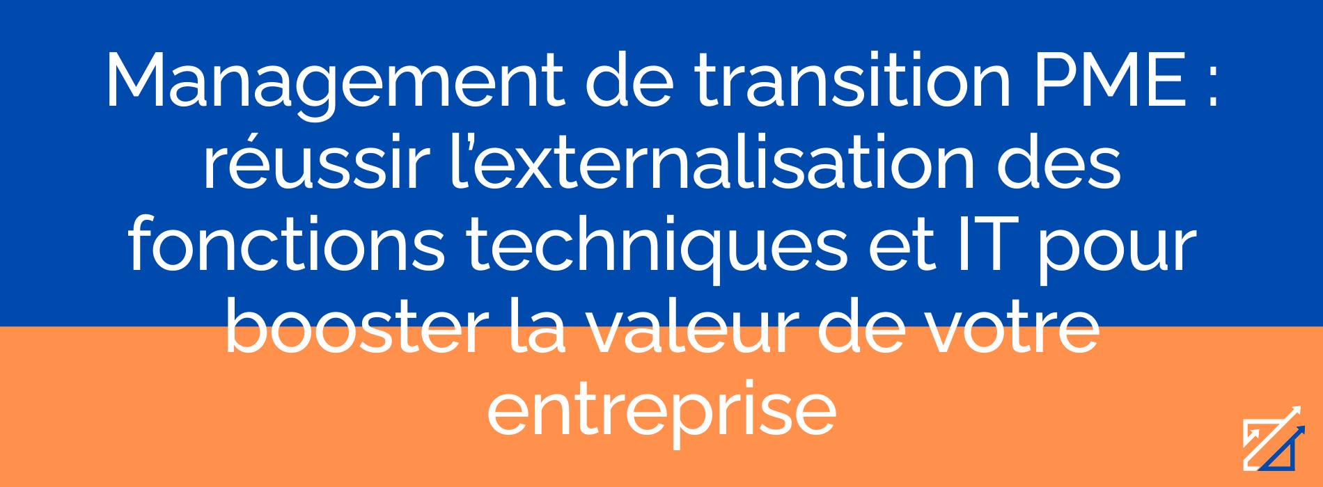 Management de transition PME : réussir l’externalisation des fonctions techniques et IT pour booster la valeur de votre entreprise