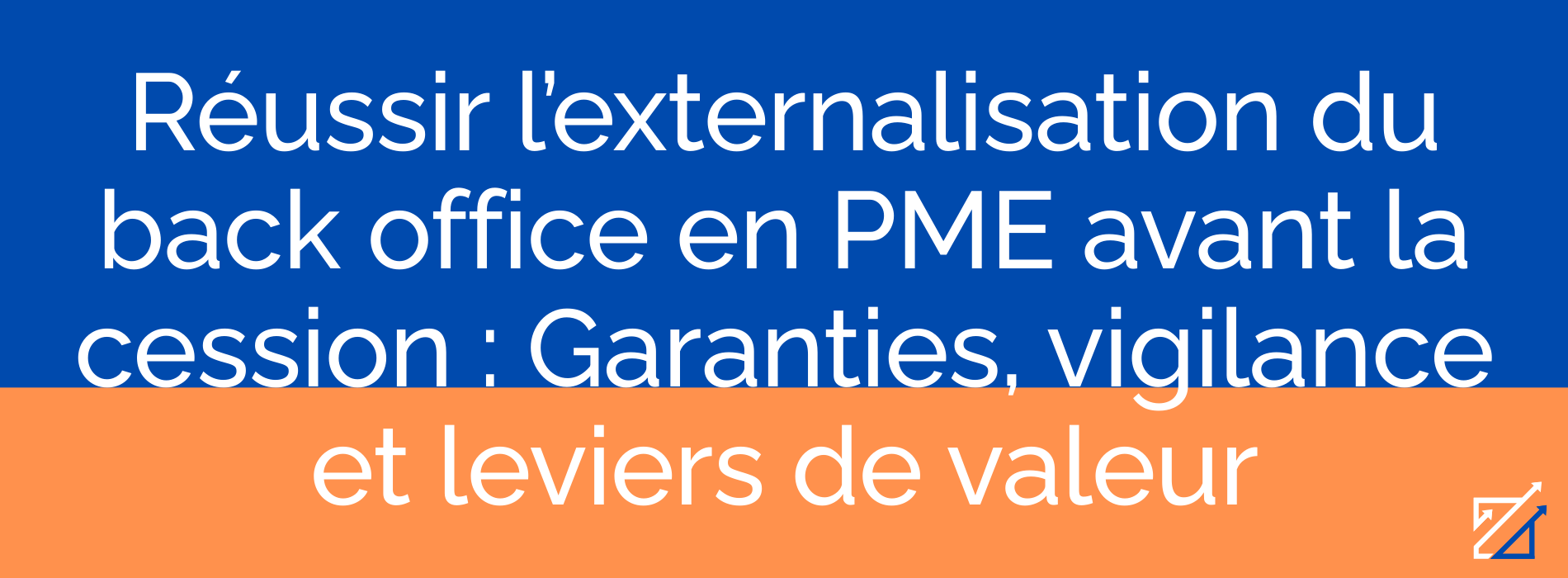 Réussir l’externalisation du back office en PME avant la cession : Garanties, vigilance et leviers de valeur