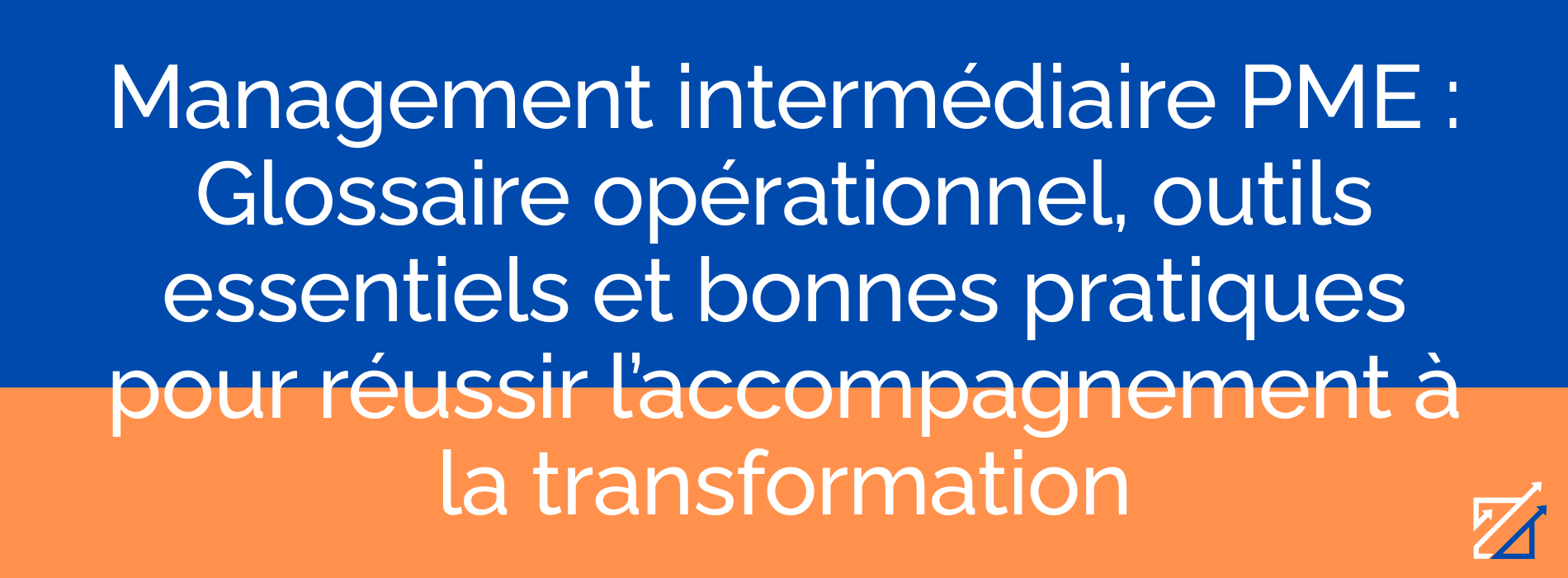 Management intermédiaire PME : Glossaire opérationnel, outils essentiels et bonnes pratiques pour réussir l’accompagnement à la transformation