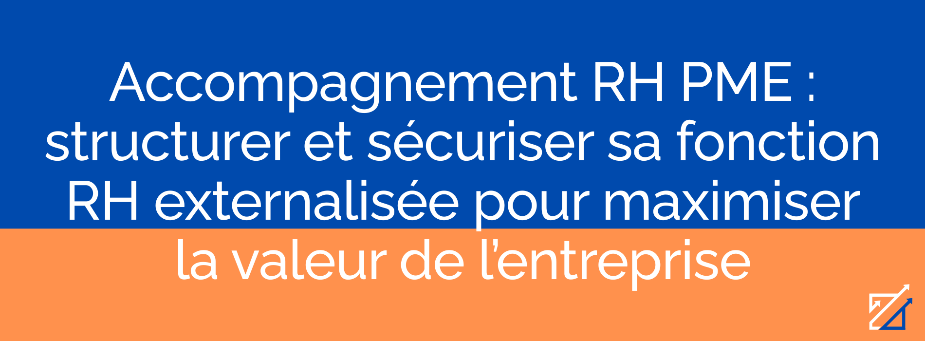 Accompagnement RH PME : structurer et sécuriser sa fonction RH externalisée pour maximiser la valeur de l’entreprise