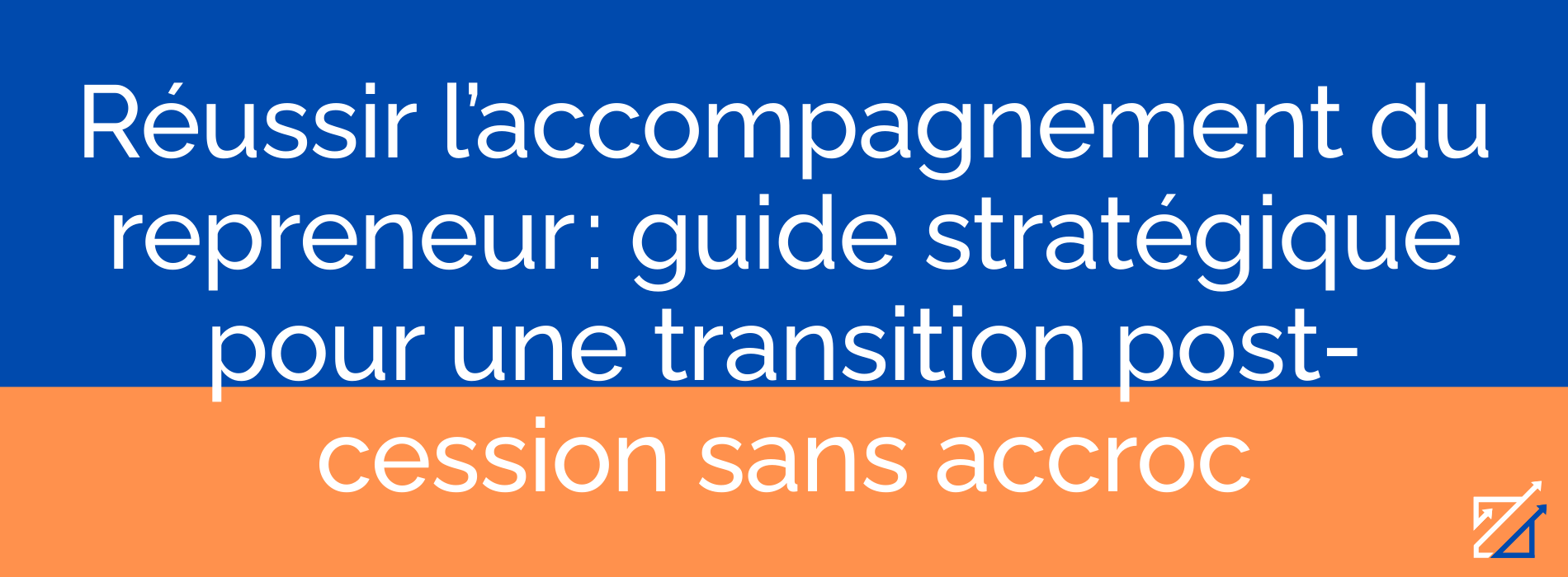 Réussir l’accompagnement du repreneur : guide stratégique pour une transition post-cession sans accroc