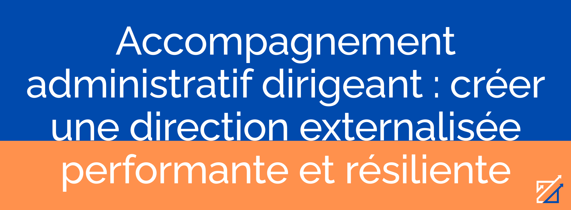 Accompagnement administratif dirigeant : créer une direction externalisée performante et résiliente