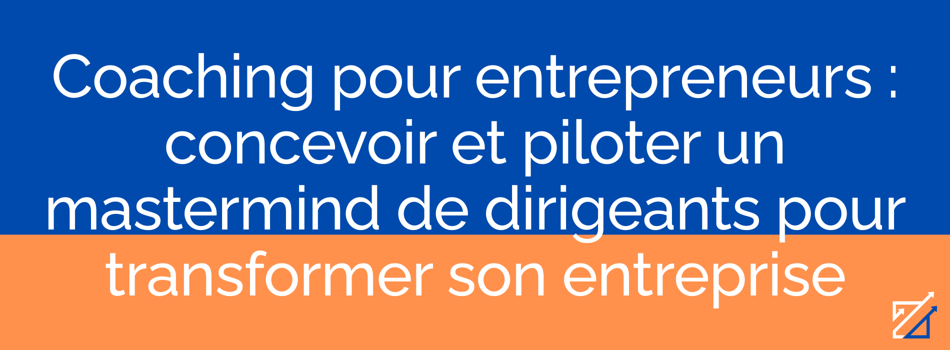 Coaching pour entrepreneurs : concevoir et piloter un mastermind de dirigeants pour transformer son entreprise